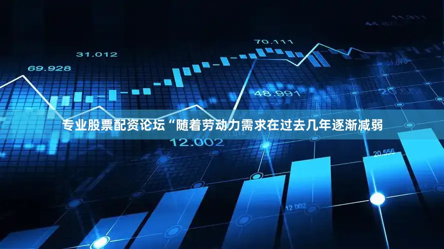 专业股票配资论坛“随着劳动力需求在过去几年逐渐减弱