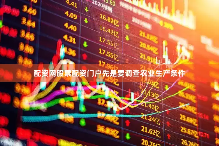 配资网股票配资门户先是要调查农业生产条件