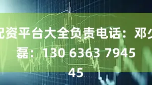 配资平台大全负责电话：邓少磊：130 6363 7945