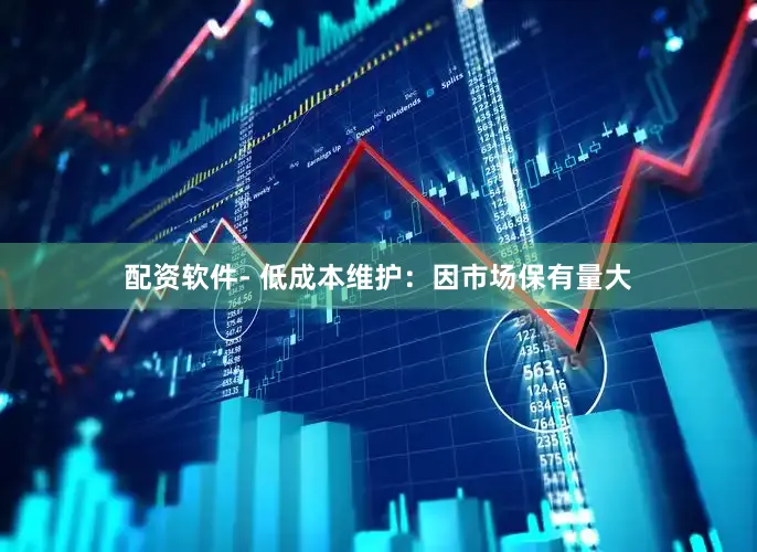 配资软件- 低成本维护：因市场保有量大