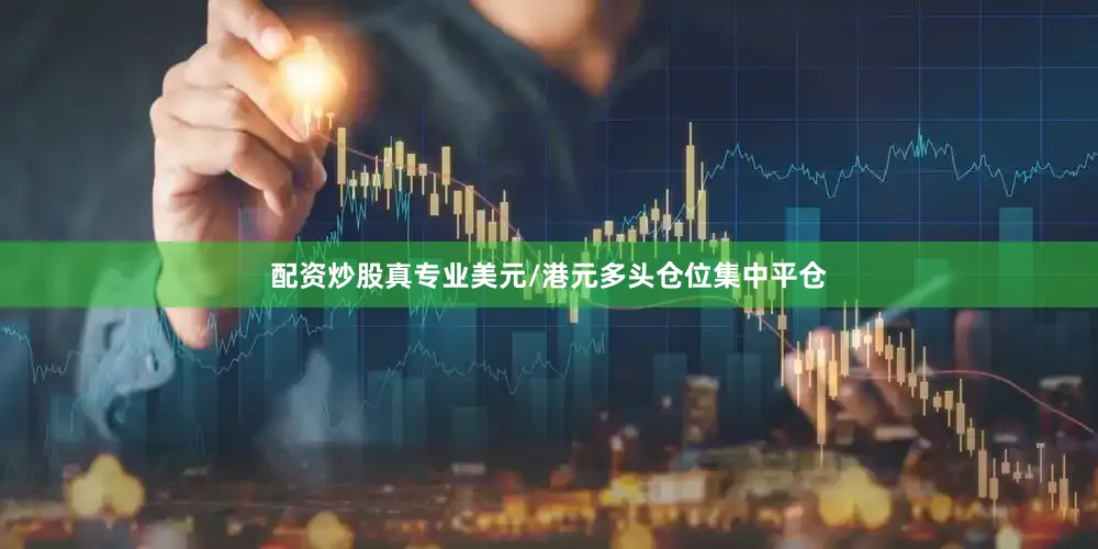 配资炒股真专业美元/港元多头仓位集中平仓