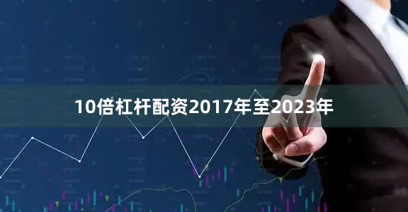 10倍杠杆配资2017年至2023年